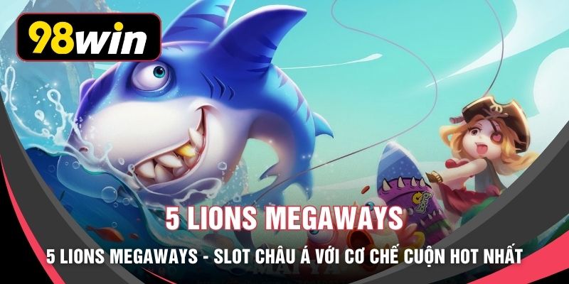 5 Lions Megaways - Slot Châu Á Với Cơ Chế Cuộn HOT Nhất