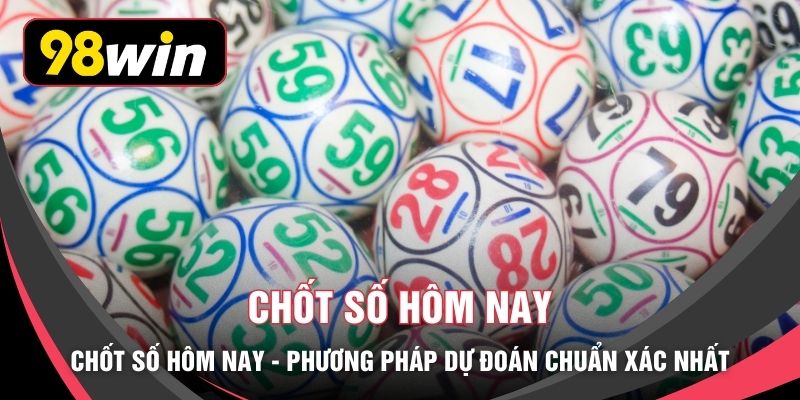 Chốt Số Hôm Nay - Phương Pháp Dự Đoán Chuẩn Xác Nhất