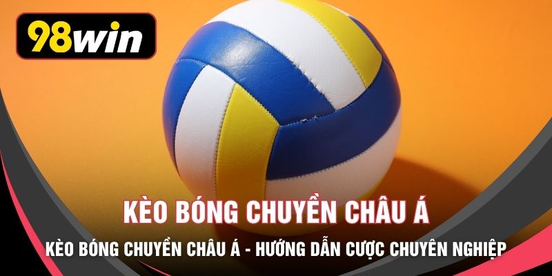 Kèo Bóng Chuyền Châu Á - Hướng Dẫn Cược Chuyên Nghiệp